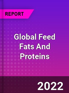 Global Feed Fats And Proteins Market