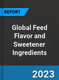 Global Feed Flavor and Sweetener Ingredients Market
