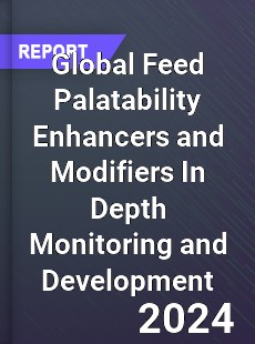 Global Feed Palatability Enhancers and Modifiers In Depth Monitoring and Development Analysis