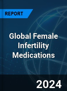 Global Female Infertility Medications Industry