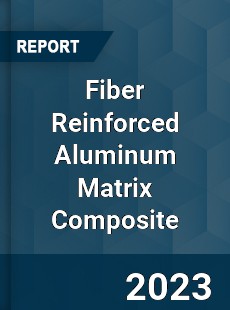 Global Fiber Reinforced Aluminum Matrix Composite Market