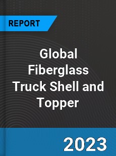 Global Fiberglass Truck Shell and Topper Industry