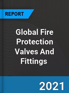 Global Fire Protection Valves And Fittings Market