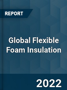 Global Flexible Foam Insulation Market