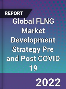 Global FLNG Market Development Strategy Pre and Post COVID 19