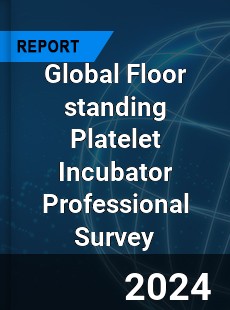 Global Floor standing Platelet Incubator Professional Survey Report