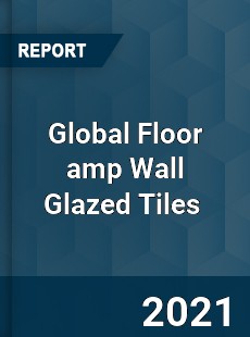 Global Floor & Wall Glazed Tiles Market