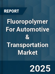 Global Fluoropolymer For Automotive & Transportation Market