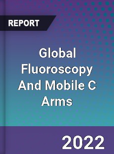 Global Fluoroscopy And Mobile C Arms Market