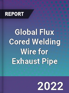 Global Flux Cored Welding Wire for Exhaust Pipe Market