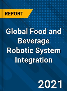 Global Food and Beverage Robotic System Integration Market