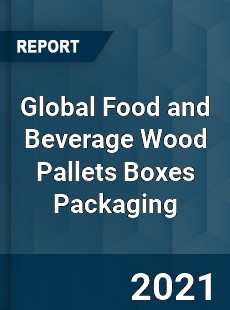 Global Food and Beverage Wood Pallets Boxes Packaging Market