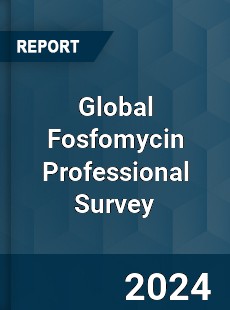 Global Fosfomycin Professional Survey Report