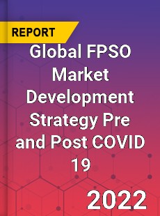 Global FPSO Market Development Strategy Pre and Post COVID 19