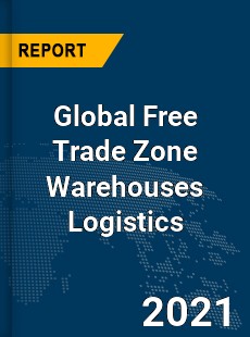 Global Free Trade Zone Warehouses Logistics Market