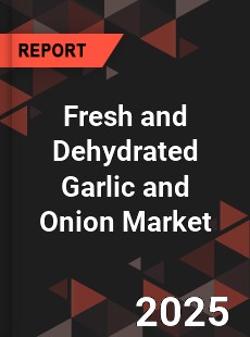 Global Fresh and Dehydrated Garlic and Onion Market