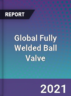 Global Fully Welded Ball Valve Market