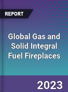 Global Gas and Solid Integral Fuel Fireplaces Industry