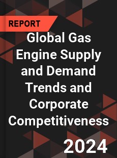 Global Gas Engine Supply and Demand Trends and Corporate Competitiveness Research