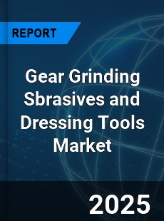 Global Gear Grinding Sbrasives and Dressing Tools Market