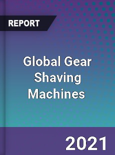 Global Gear Shaving Machines Market