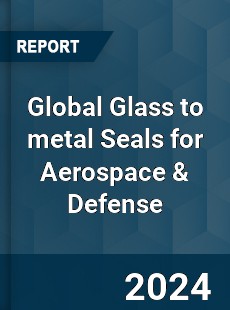 Global Glass to metal Seals for Aerospace & Defense Industry