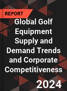 Global Golf Equipment Supply and Demand Trends and Corporate Competitiveness Research