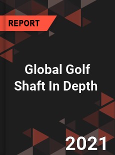 Global Golf Shaft In Depth Market