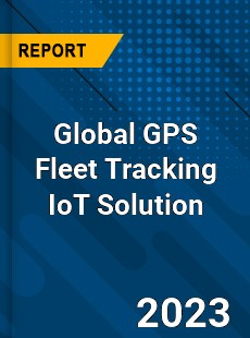 Global GPS Fleet Tracking IoT Solution Industry