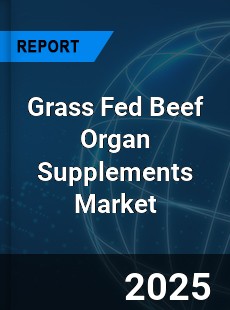 Global Grass Fed Beef Organ Supplements Outlook