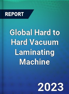 Global Hard to Hard Vacuum Laminating Machine Industry