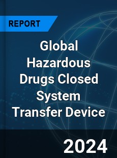 Global Hazardous Drugs Closed System Transfer Device Market