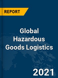 Global Hazardous Goods Logistics Market