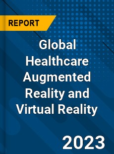 Global Healthcare Augmented Reality and Virtual Reality Market