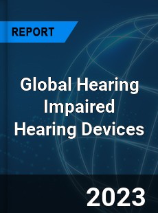 Global Hearing Impaired Hearing Devices Industry