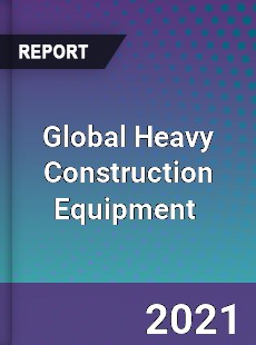 Global Heavy Construction Equipment Market