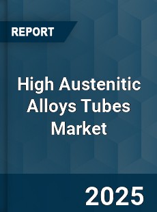 Global High Austenitic Alloys Tubes Market