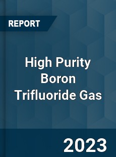 Global High Purity Boron Trifluoride Gas Market