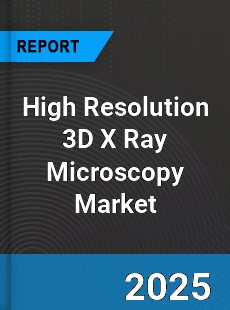 Global High Resolution 3D X Ray Microscopy Market