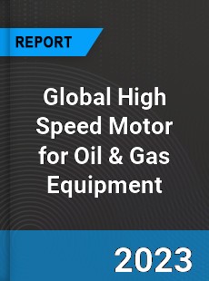 Global High Speed Motor for Oil amp Gas Equipment Market