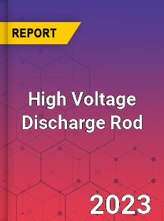 Global High Voltage Discharge Rod Market