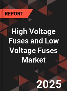 High Voltage Fuses and Low Voltage Fuses Market
