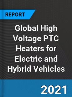 Global High Voltage PTC Heaters for Electric and Hybrid Vehicles Market
