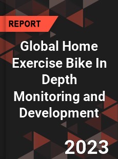 Global Home Exercise Bike In Depth Monitoring and Development Analysis