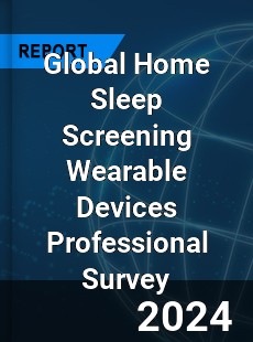 Global Home Sleep Screening Wearable Devices Professional Survey Report