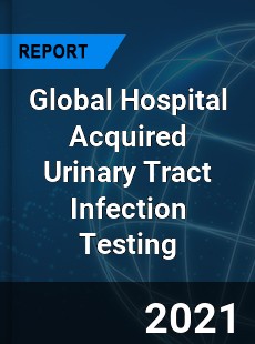 Global Hospital Acquired Urinary Tract Infection Testing Market