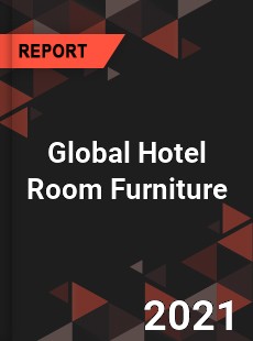 Global Hotel Room Furniture Market