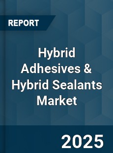Global Hybrid Adhesives & Hybrid Sealants Market