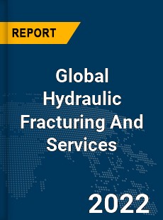 Global Hydraulic Fracturing And Services Market