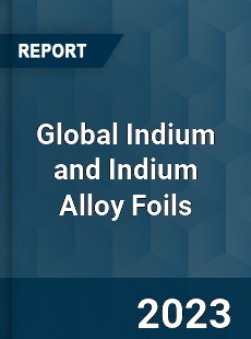 Global Indium and Indium Alloy Foils Industry